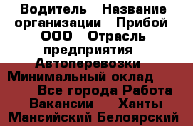 Водитель › Название организации ­ Прибой, ООО › Отрасль предприятия ­ Автоперевозки › Минимальный оклад ­ 19 000 - Все города Работа » Вакансии   . Ханты-Мансийский,Белоярский г.